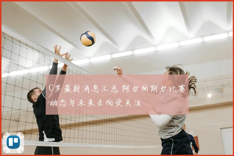 C罗最新消息汇总 阿尔纳斯尔比赛动态与未来去向受关注