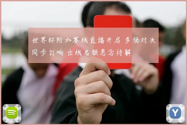 世界杯附加赛线直播开启 多场对决同步打响 出线名额悬念待解