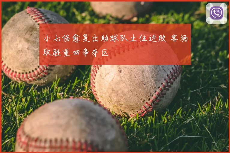 小七伤愈复出助球队止住连败 客场取胜重回争夺区