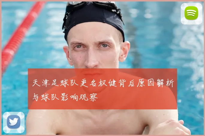 天津足球队更名权健背后原因解析与球队影响观察