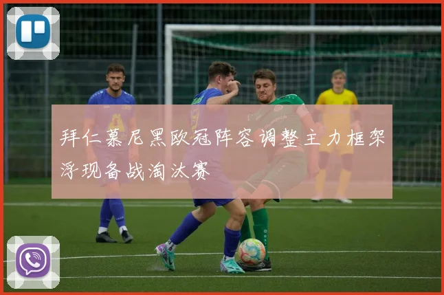 拜仁慕尼黑欧冠阵容调整主力框架浮现备战淘汰赛