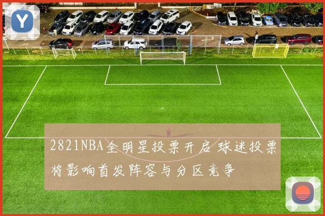 2821NBA全明星投票开启 球迷投票将影响首发阵容与分区竞争