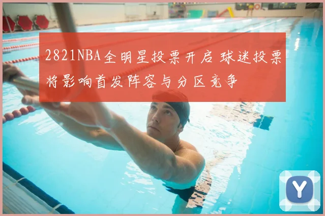 2821NBA全明星投票开启 球迷投票将影响首发阵容与分区竞争