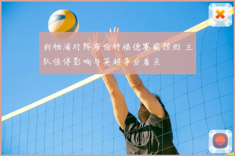 利物浦对阵布伦特福德赛前预测 主队伤停影响与英超争分看点